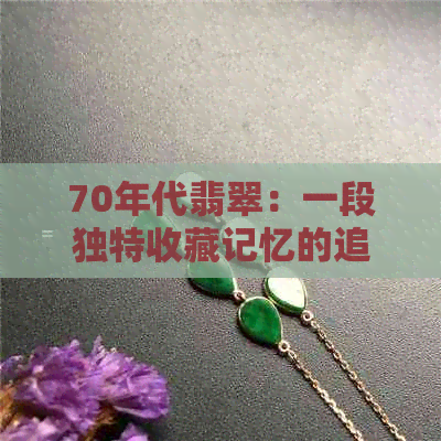 70年代翡翠：一段独特收藏记忆的追溯与解析