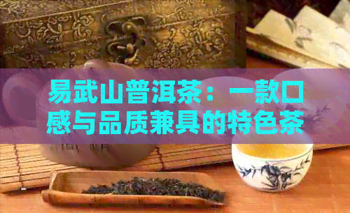 易武山普洱茶：一款口感与品质兼具的特色茶叶解析