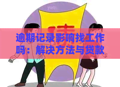 逾期记录影响找工作吗：解决方法与贷款影响分析