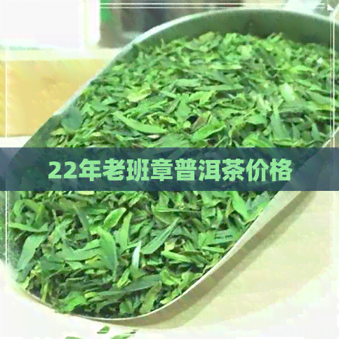 22年老班章普洱茶价格