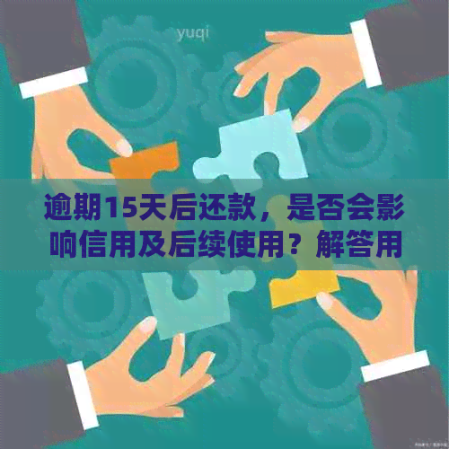 逾期15天后还款，是否会影响信用及后续使用？解答用户的疑惑