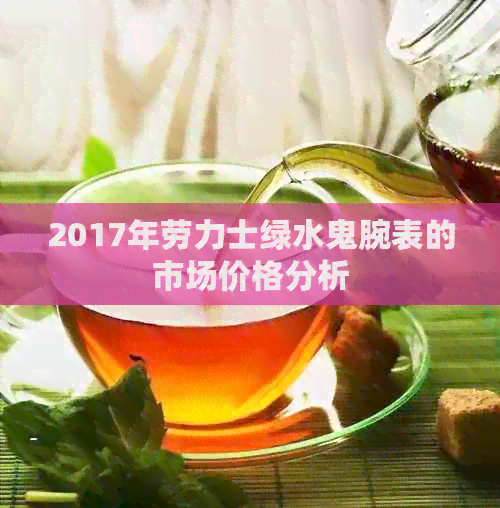 2017年劳力士绿水鬼腕表的市场价格分析