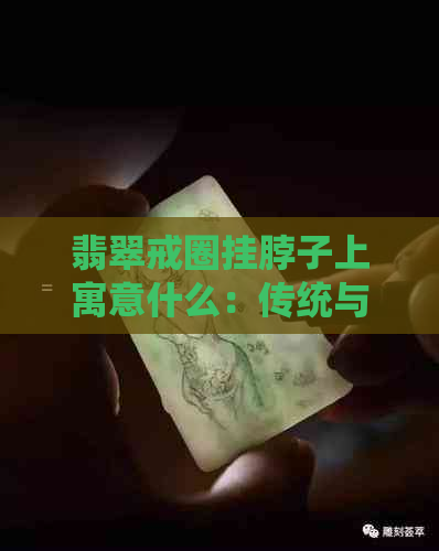 翡翠戒圈挂脖子上寓意什么：传统与吉祥的象征