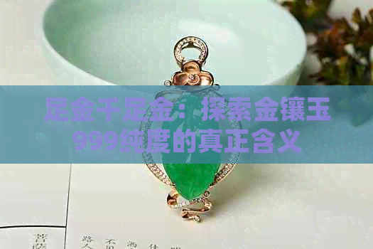 足金千足金：探索金镶玉999纯度的真正含义