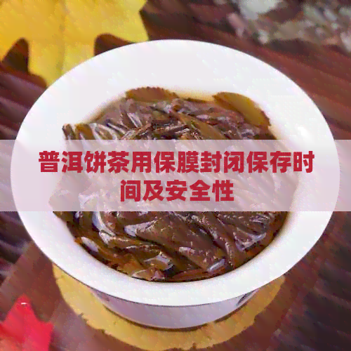 普洱饼茶用保膜封闭保存时间及安全性