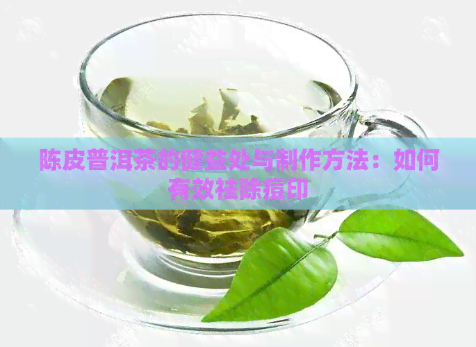 陈皮普洱茶的健益处与制作方法：如何有效祛除痘印