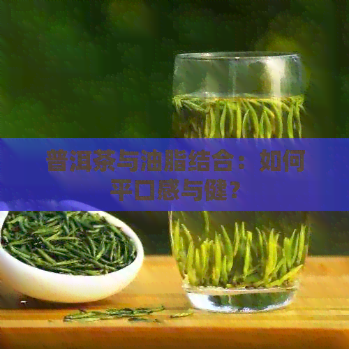 普洱茶与油脂结合：如何平口感与健？