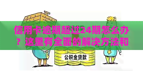 信用卡逾期超过24期怎么办？这里有全面的解决方法和建议！