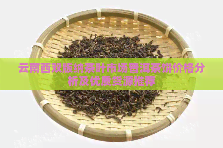 云南西双版纳茶叶市场普洱茶饼价格分析及优质货源推荐