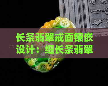 长条翡翠戒面镶嵌设计：细长条翡翠的独特魅力