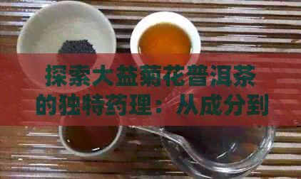 探索大益菊花普洱茶的独特药理：从成分到功效的全面解析