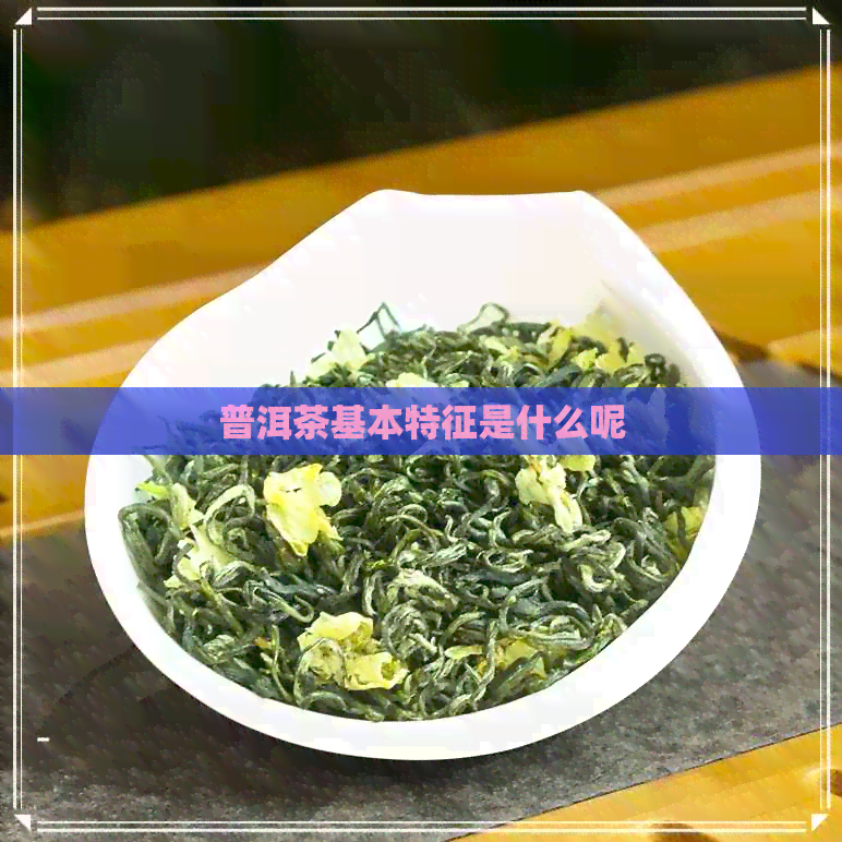 普洱茶基本特征是什么呢