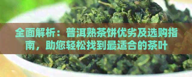 全面解析：普洱熟茶饼优劣及选购指南，助您轻松找到最适合的茶叶