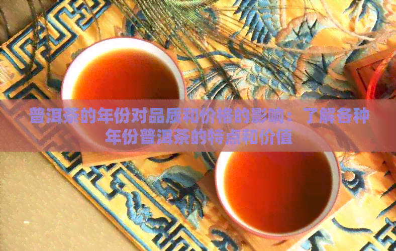 普洱茶的年份对品质和价格的影响：了解各种年份普洱茶的特点和价值