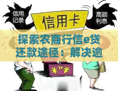 探索农商行信e贷还款途径：解决逾期难题与提升信用评分的有效方法