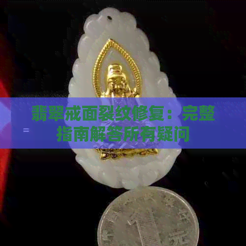 翡翠戒面裂纹修复：完整指南解答所有疑问