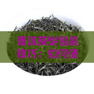 普洱茶饼包装技巧：如何使其更美味