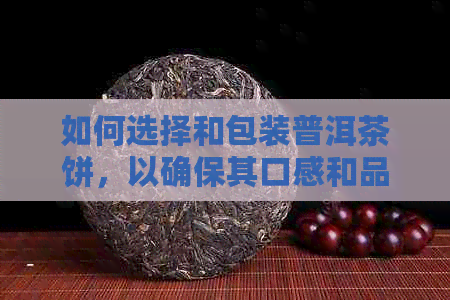 如何选择和包装普洱茶饼，以确保其口感和品质？