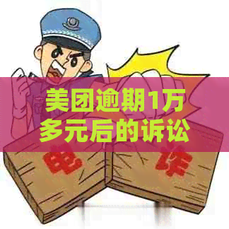 美团逾期1万多元后的诉讼时效及可能后果：用户关注的解答都在这里！