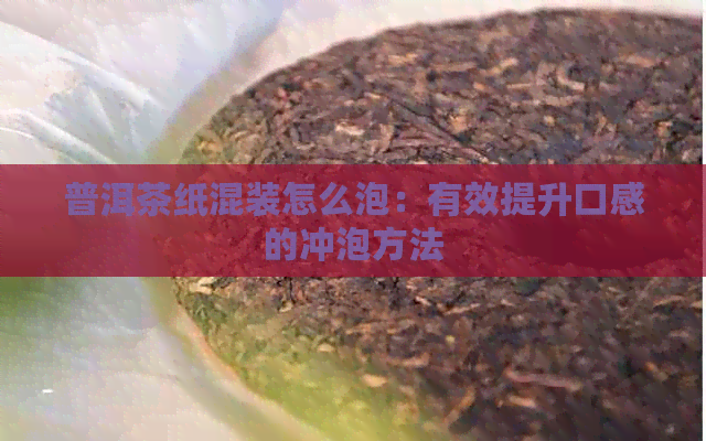 普洱茶纸混装怎么泡：有效提升口感的冲泡方法