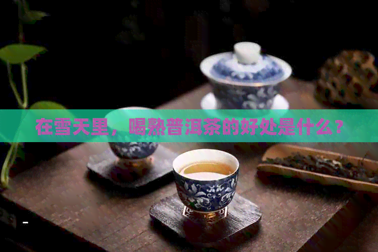 在雪天里，喝熟普洱茶的好处是什么？