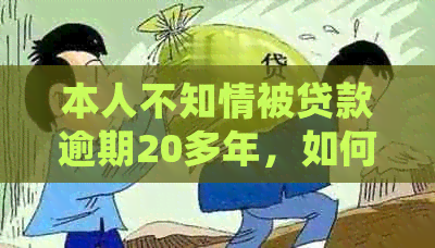 本人不知情被贷款逾期20多年，如何处理？