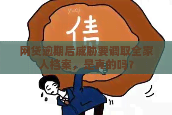 网贷逾期后要调取全家人档案，是真的吗？