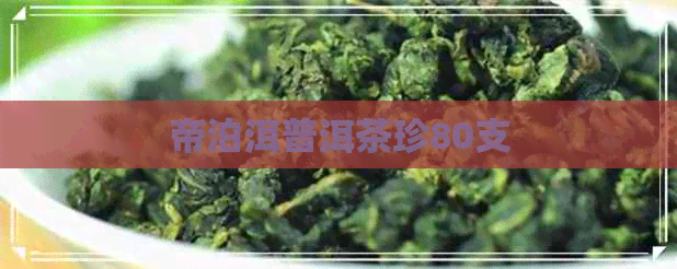 帝泊洱普洱茶珍80支