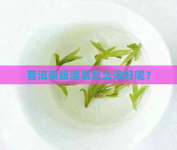 普洱茶纸混装怎么泡好呢？