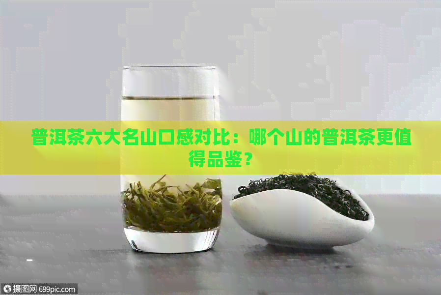 普洱茶六大名山口感对比：哪个山的普洱茶更值得品鉴？