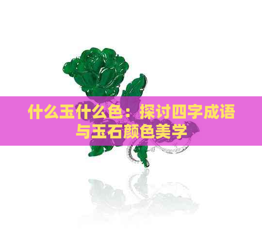 什么玉什么色：探讨四字成语与玉石颜色美学