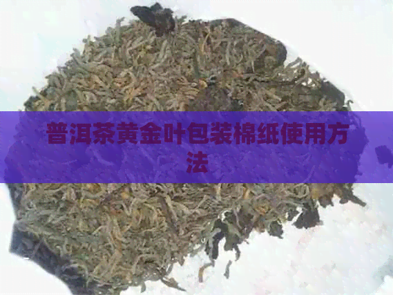 普洱茶黄金叶包装棉纸使用方法