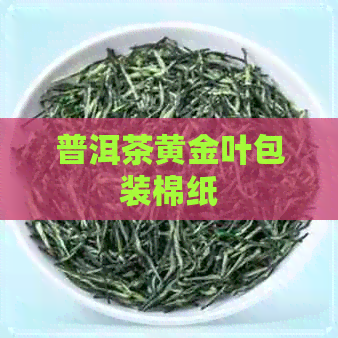 普洱茶黄金叶包装棉纸