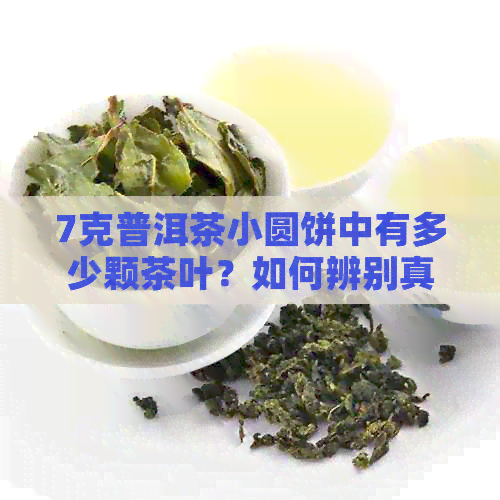 7克普洱茶小圆饼中有多少颗茶叶？如何辨别真假？购买时应注意什么？