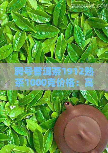 聘号普洱茶1912熟茶1000克价格：高品质的普洱茶选择