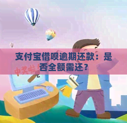 支付宝借呗逾期还款：是否全额需还？