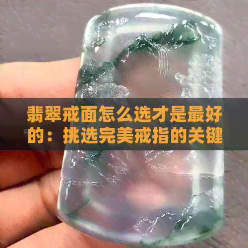 翡翠戒面怎么选才是更好的：挑选完美戒指的关键指南