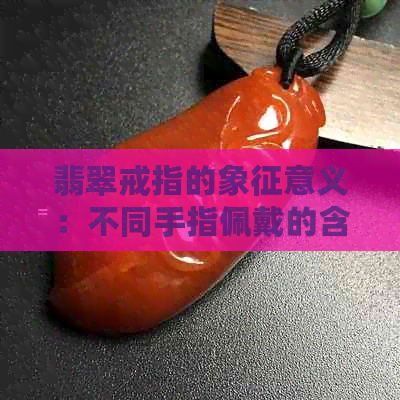 翡翠戒指的象征意义：不同手指佩戴的含义与寓意