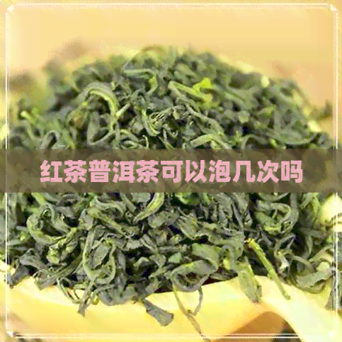 红茶普洱茶可以泡几次吗