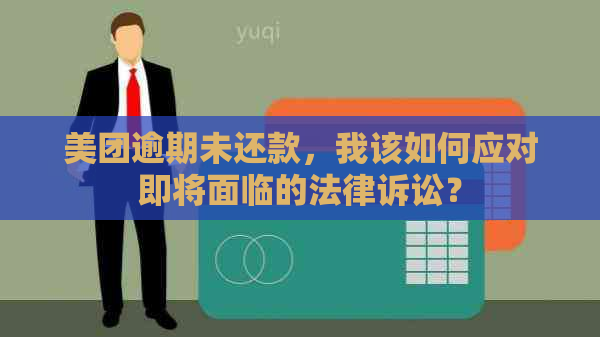 美团逾期未还款，我该如何应对即将面临的法律诉讼？