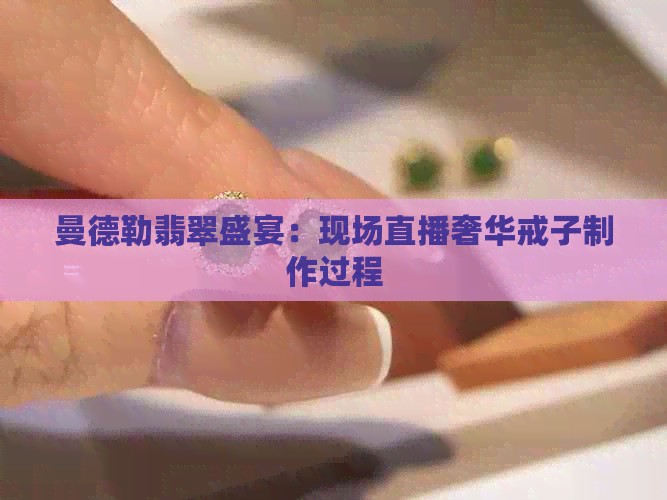 曼德勒翡翠盛宴：现场直播奢华戒子制作过程