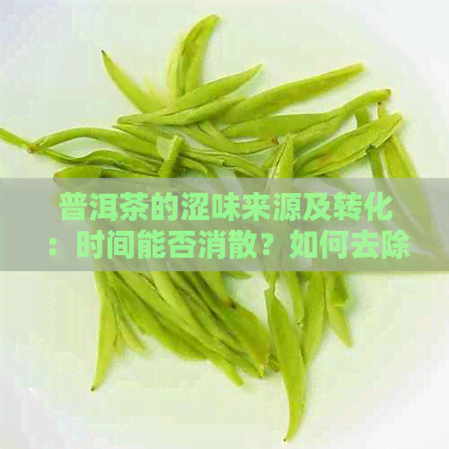 普洱茶的涩味来源及转化：时间能否消散？如何去除？特别重的原因何在？