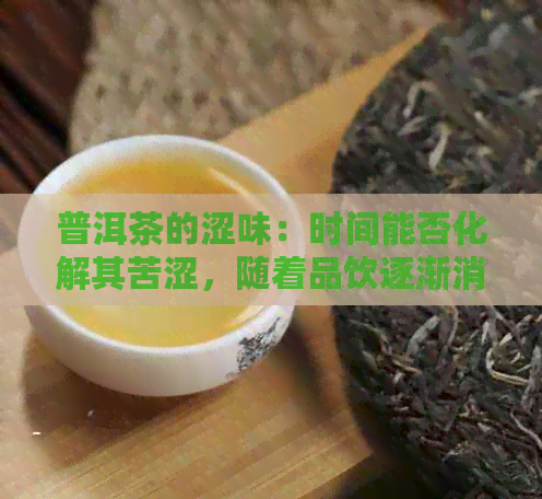 普洱茶的涩味：时间能否化解其苦涩，随着品饮逐渐消失？