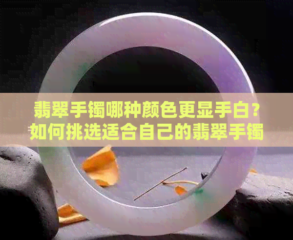 翡翠手镯哪种颜色更显手白？如何挑选适合自己的翡翠手镯颜色？