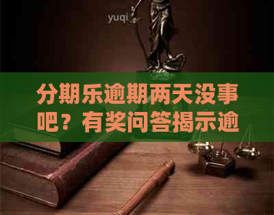 逾期两天没事吧？有奖问答揭示逾期后果及影响