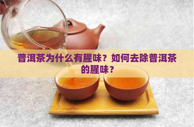 普洱茶为什么有腥味？如何去除普洱茶的腥味？