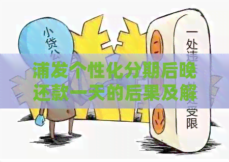 浦发个性化分期后晚还款一天的后果及解决办法，用户常见问题解答