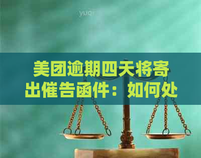 美团逾期四天将寄出催告函件：如何处理、可能产生的后果及解决方法全解析