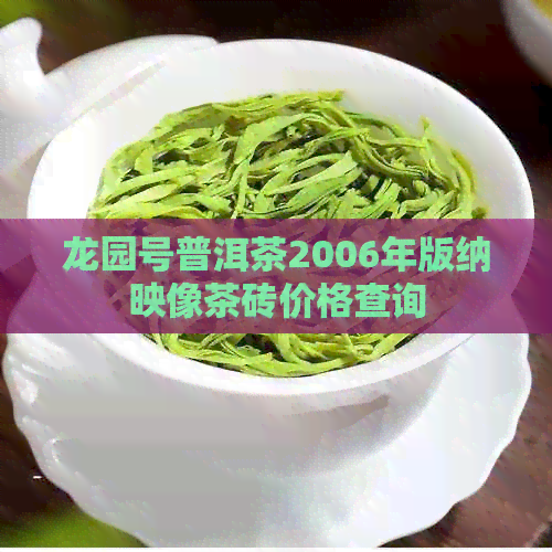 龙园号普洱茶2006年版纳映像茶砖价格查询