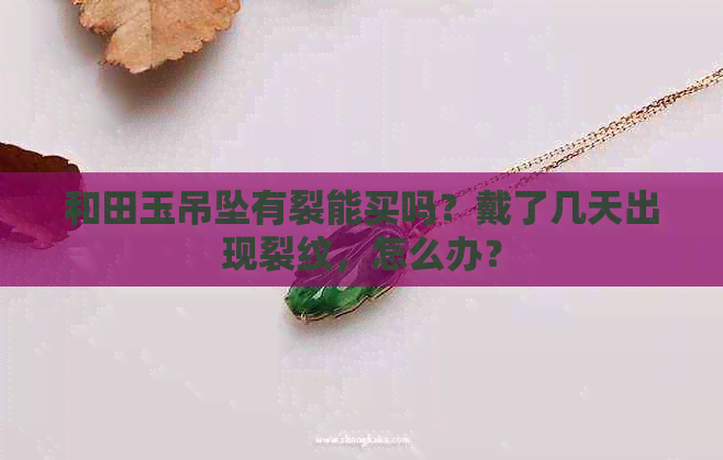 和田玉吊坠有裂能买吗？戴了几天出现裂纹，怎么办？